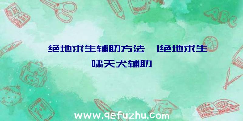 「绝地求生辅助方法」|绝地求生啸天犬辅助